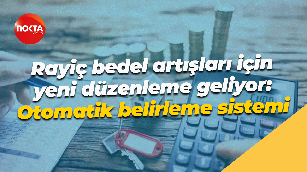 Rayiç bedel artışları için yeni düzenleme geliyor: Otomatik belirleme sistemi