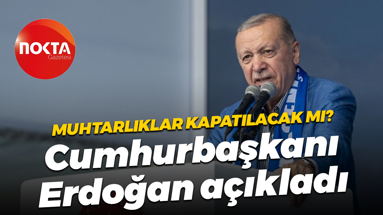 Muhtarlıklar kapatılacak mı? Cumhurbaşkanı Erdoğan açıkladı