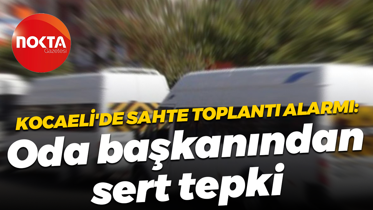 Kocaeli'de sahte toplantı alarmı: Oda başkanından sert tepki