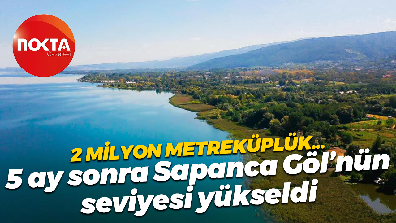 2 milyon metreküplük… 5 ay sonra Sapanca Göl’nün seviyesi yükseldi