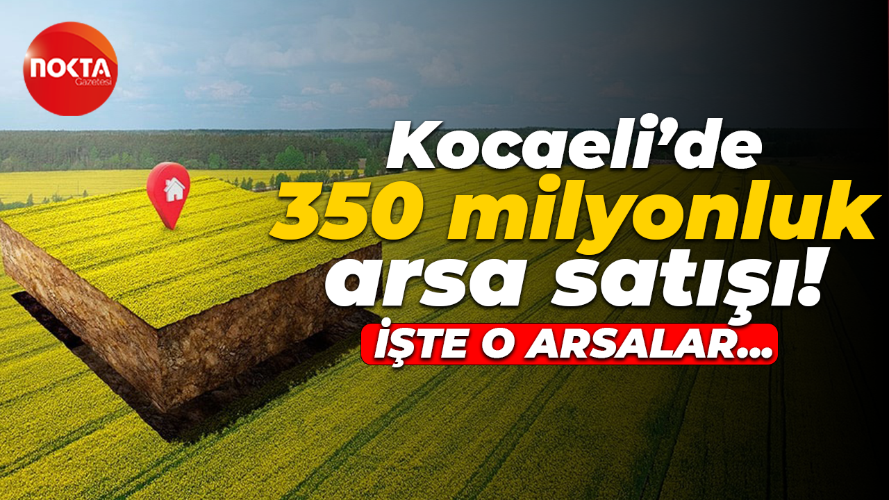 Kocaeli’de 350 milyonluk arsa satışı!