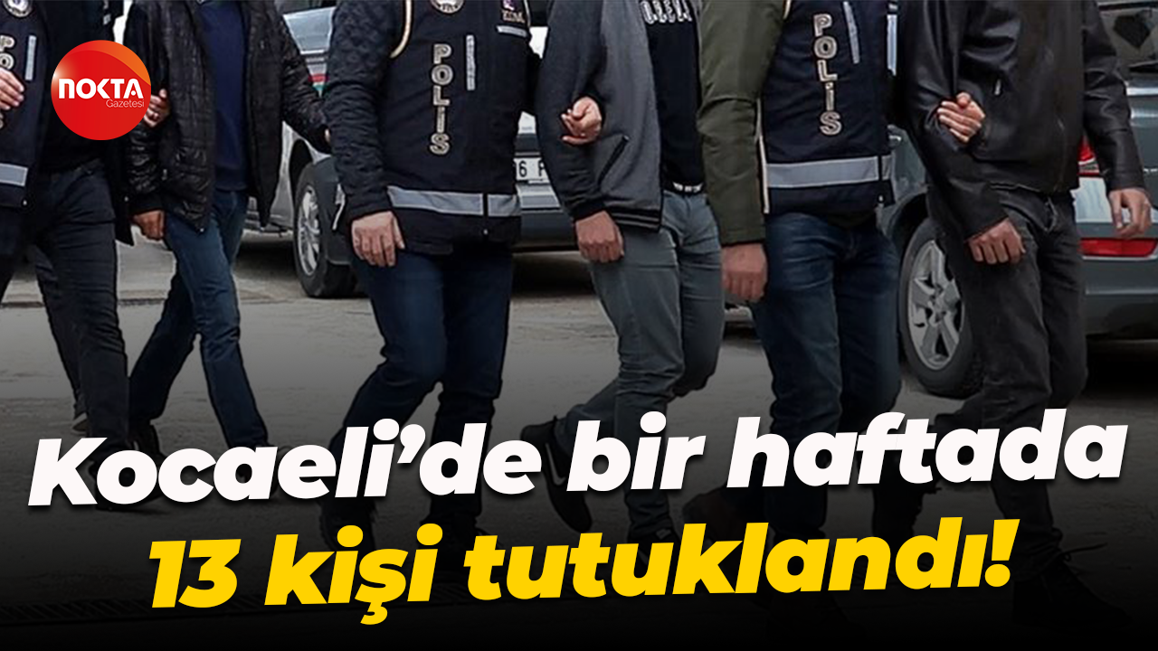 Kocaeli’de bir haftada 13 kişi tutuklandı!