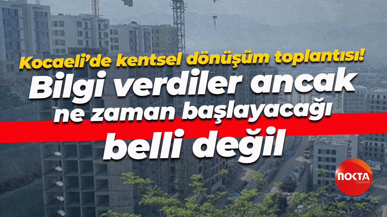Kocaeli’de kentsel dönüşüm toplantısı! Bilgi verdiler ancak ne zaman başlayacağı belli değil