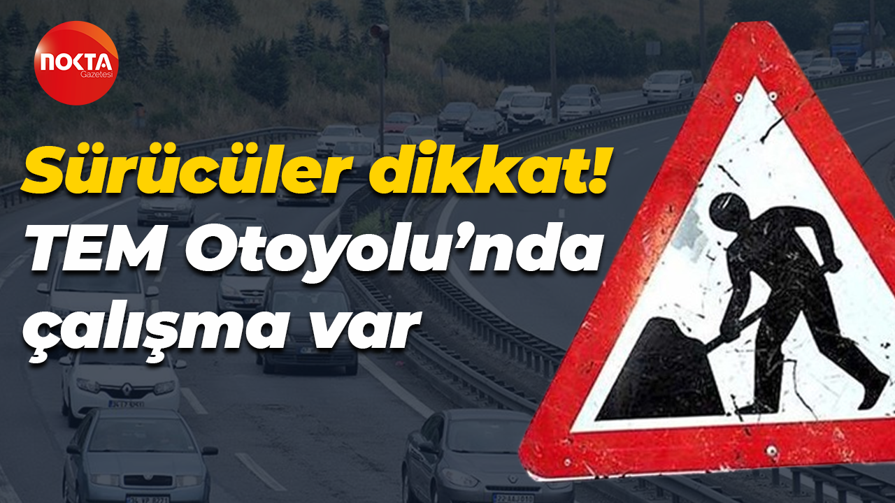 Sürücüler dikkat! TEM Otoyolu'nda çalışma var