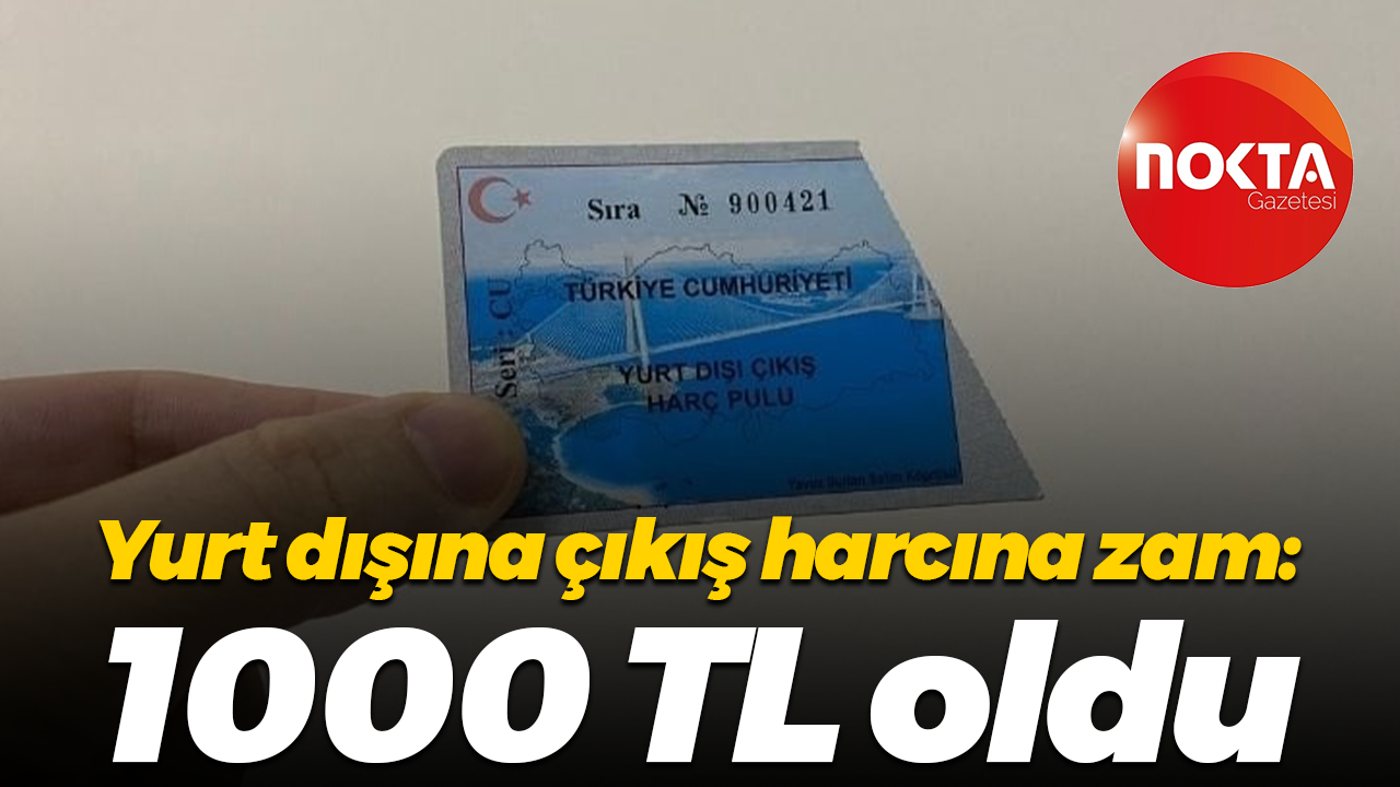 Yurt dışına çıkış harcına zam: 1000 TL oldu