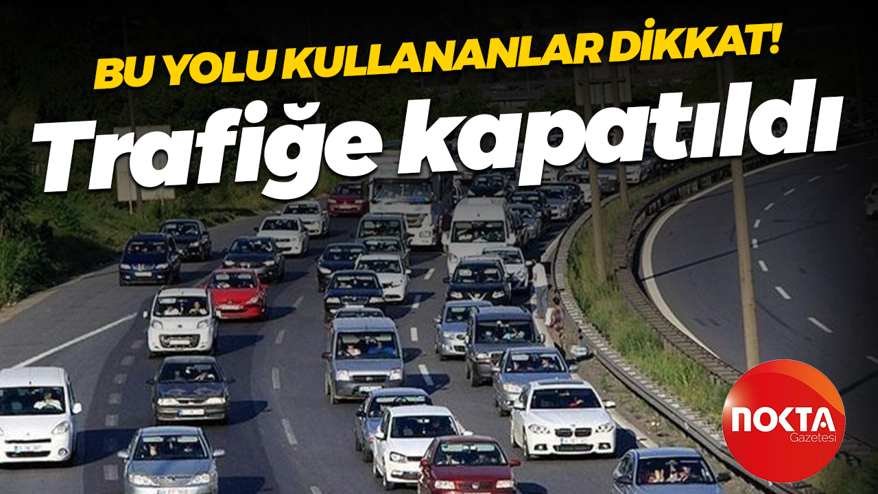 Bu yolu kullananlar dikkat! Trafiğe kapatıldı