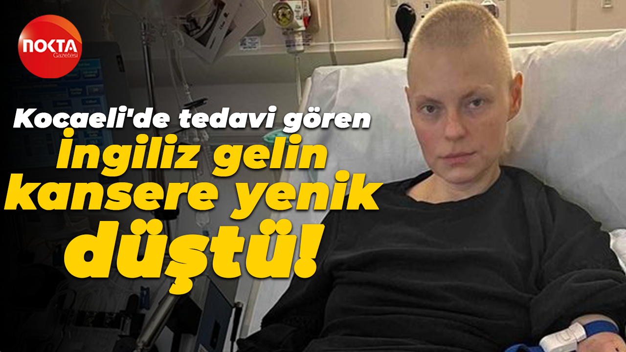 Kocaeli'de tedavi gören İngiliz gelin kansere yenik düştü!