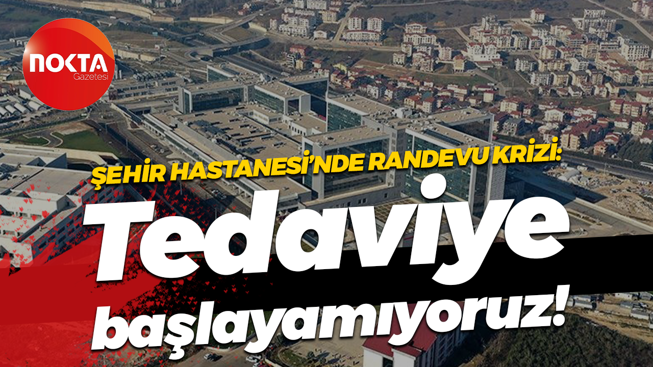 Kocaeli Şehir Hastanesi’nde randevu krizi: Tedaviye başlayamıyoruz!