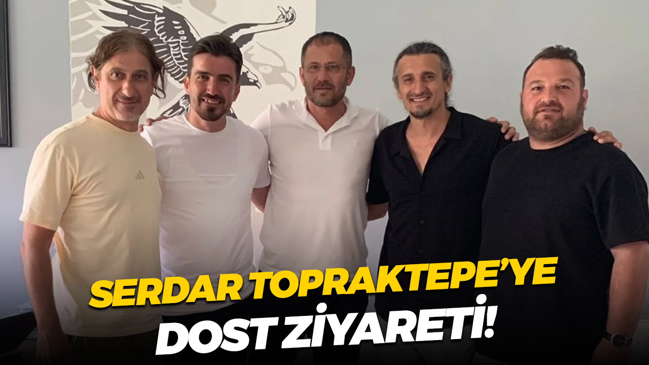 Serdar Topraktepe’ye dost ziyareti!