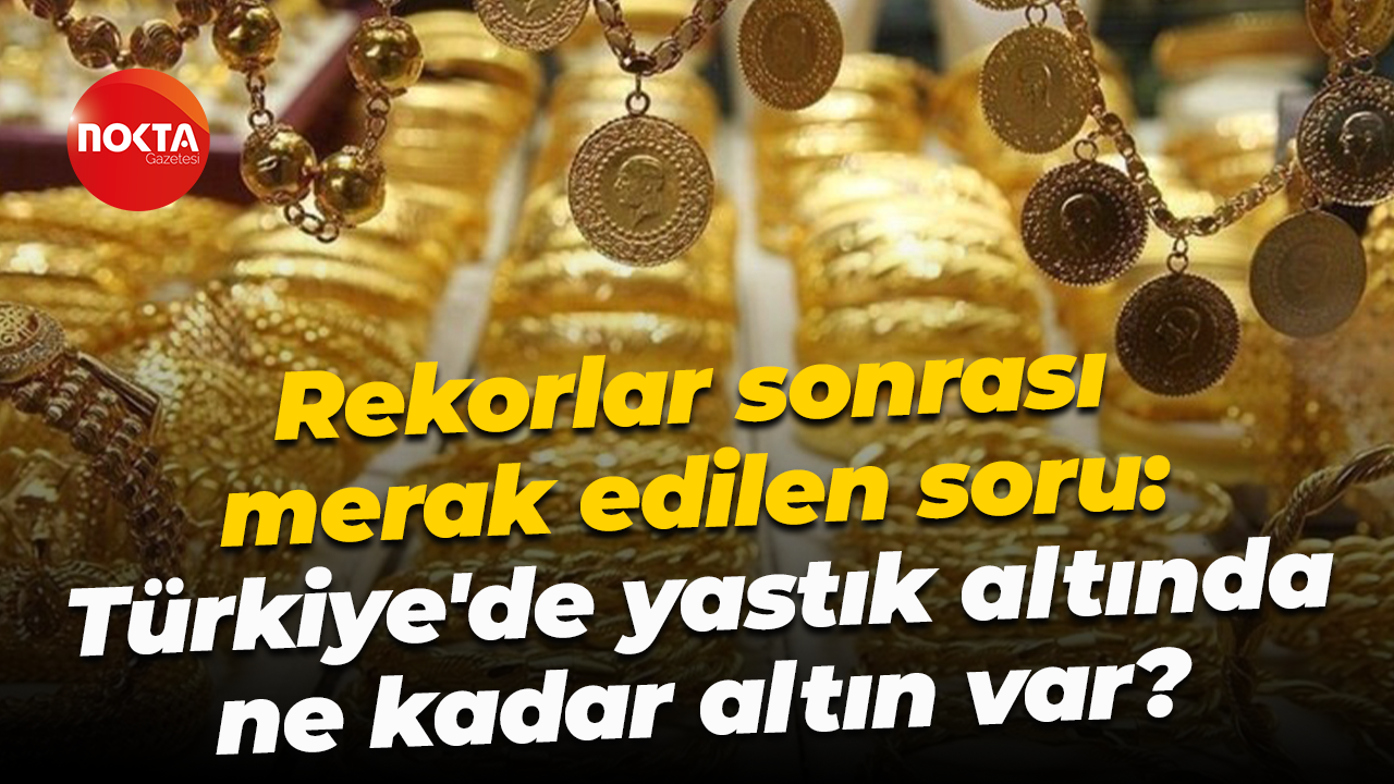 Rekorlar sonrası merak edilen soru: Türkiye'de yastık altında ne kadar altın var?
