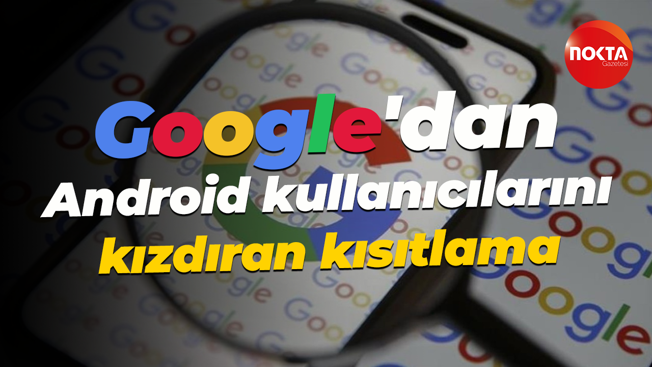 Google'dan Android kullanıcılarını kızdıran kısıtlama