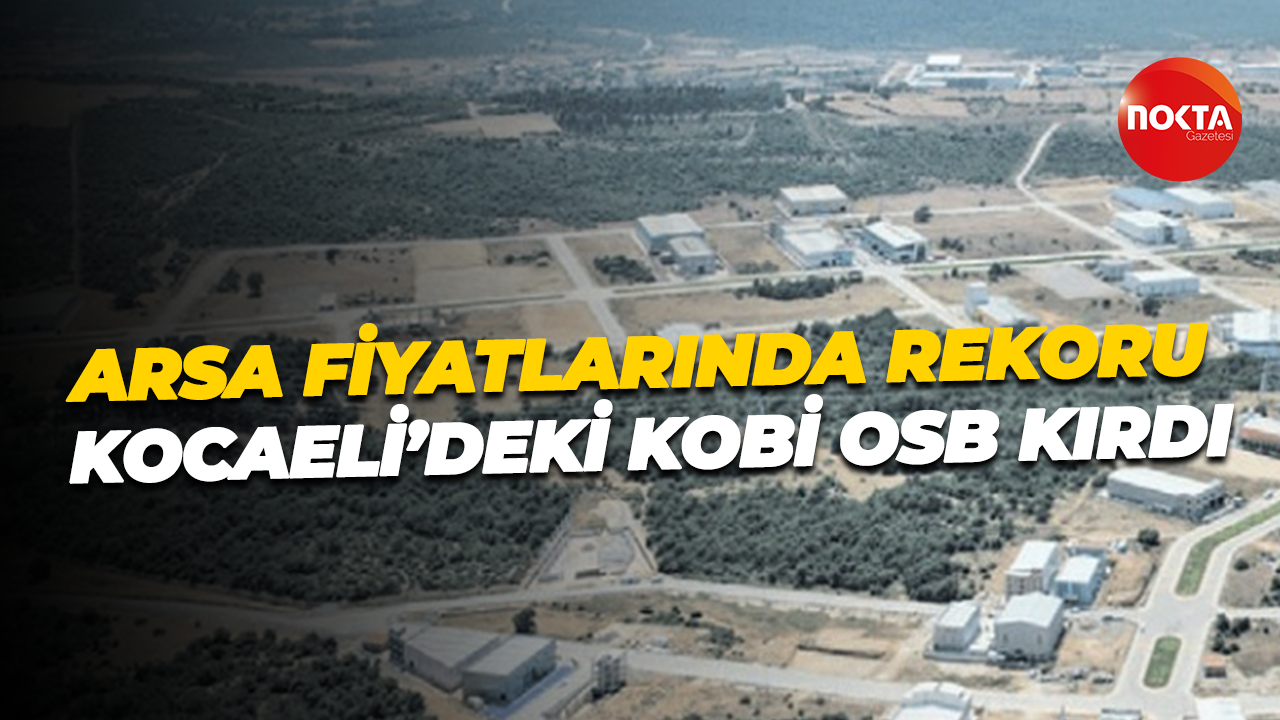 Arsa fiyatlarında rekoru Kocaeli’deki KOBİ OSB kırdı