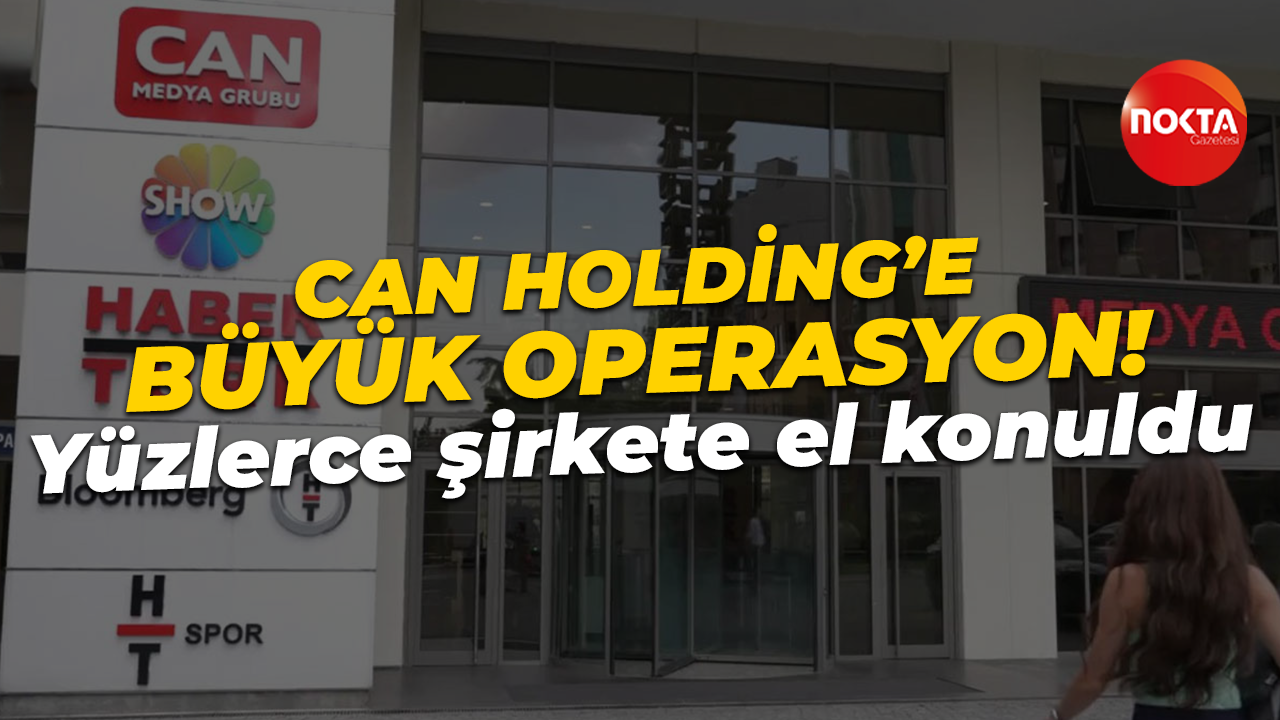 Can Holding'e büyük operasyon! Yüzlerce şirkete el konuldu