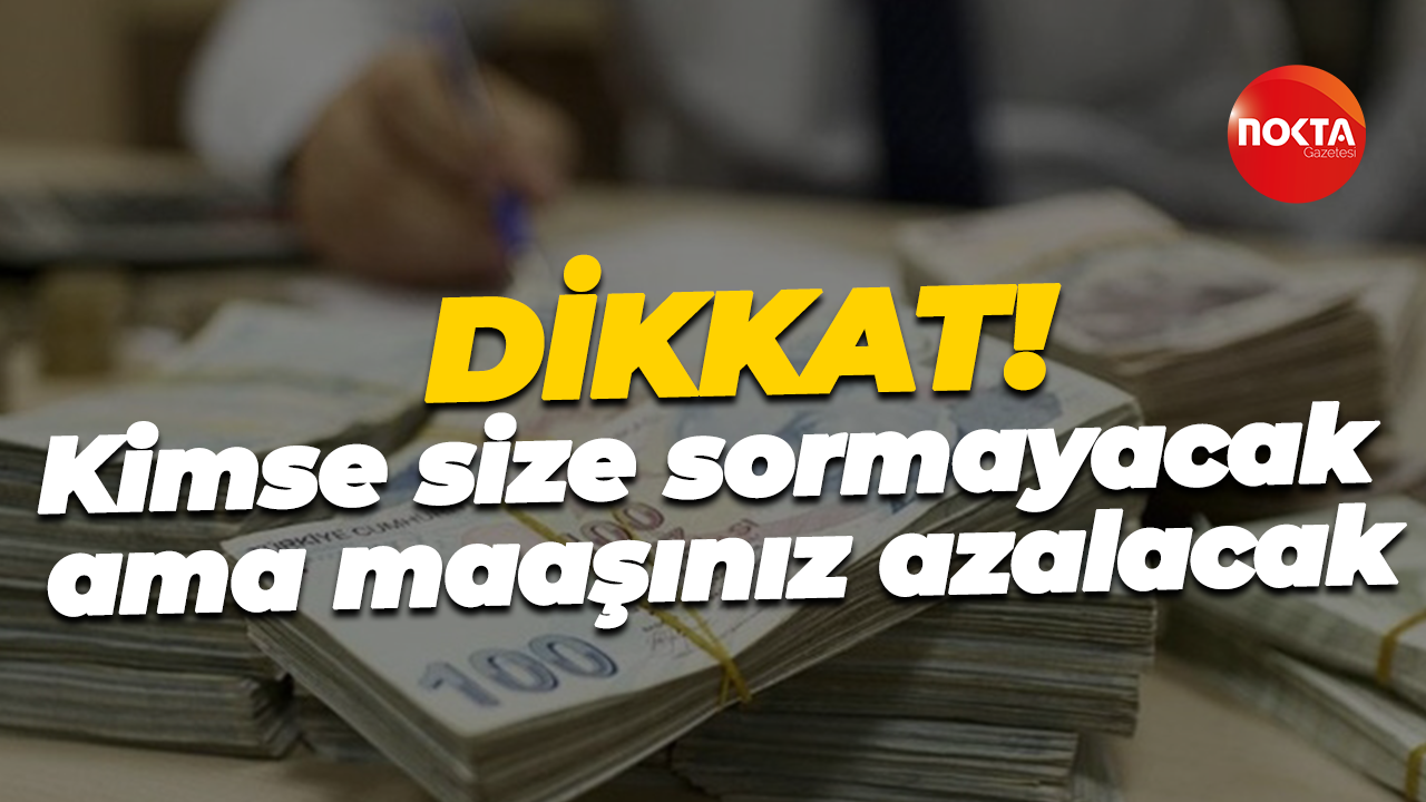 Dikkat! Kimse size sormayacak ama maaşınız azalacak