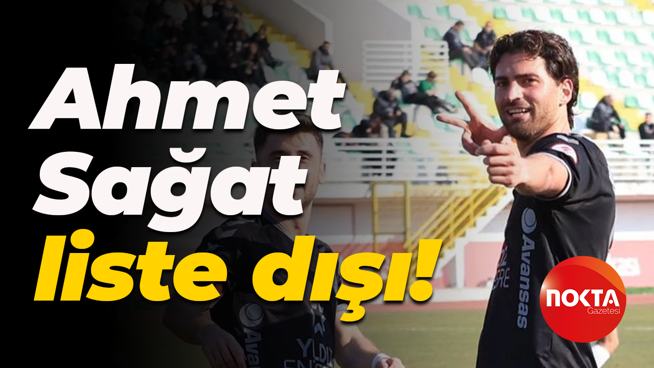 Ahmet Sağat liste dışı!