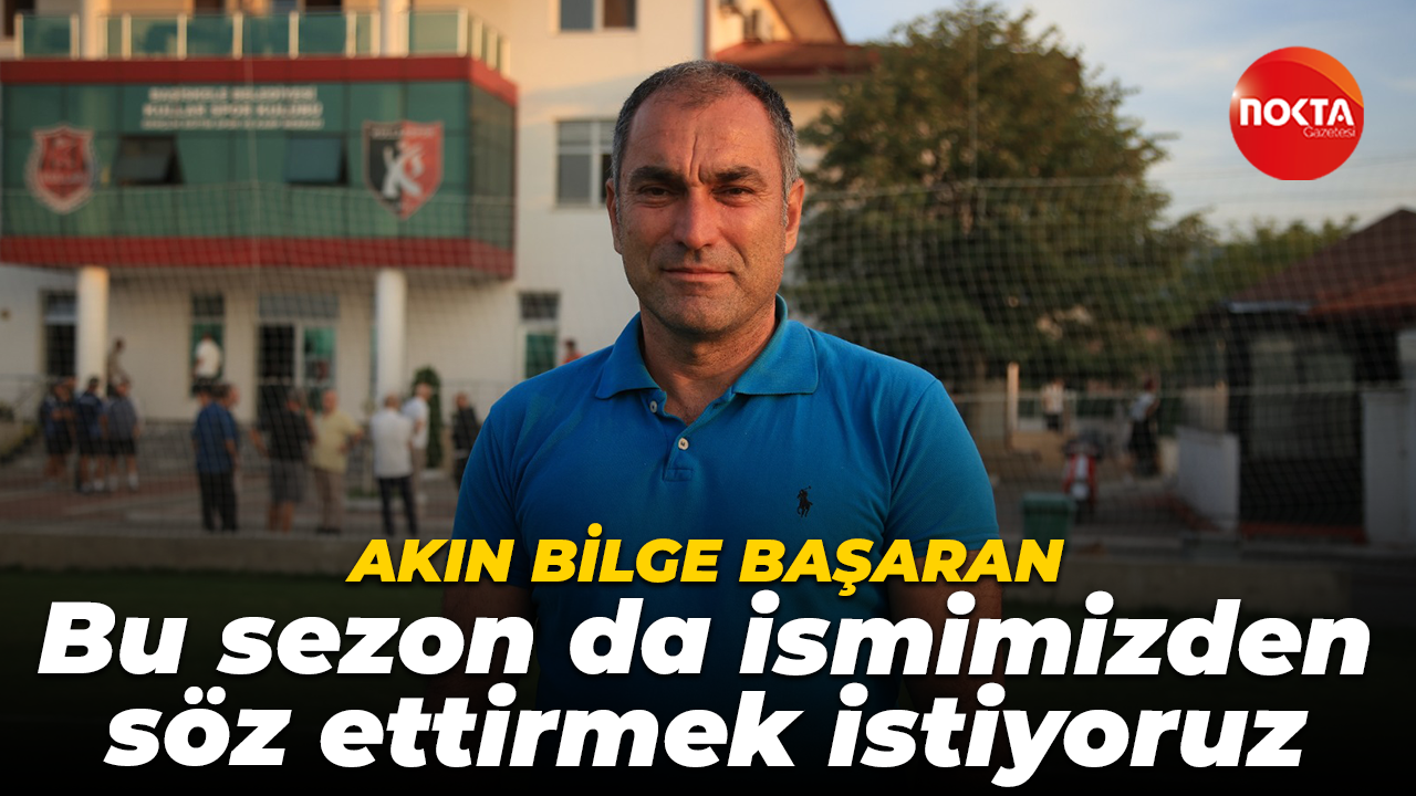 Akın Bilge Başaran: Bu sezon da ismimizden söz ettirmek istiyoruz