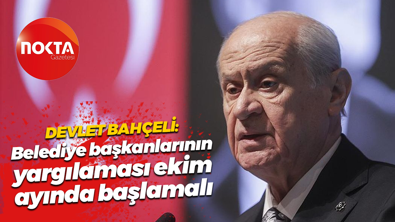 Devlet Bahçeli: Belediye başkanlarının yargılaması ekim ayında başlamalı