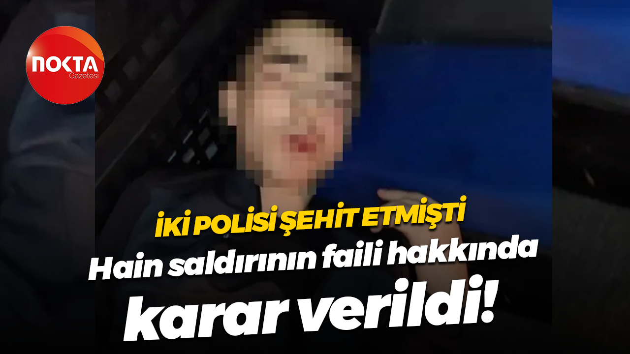 İki polisi şehit etmişti... Hain saldırının faili hakkında karar verildi!