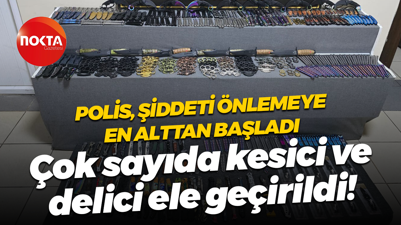 Polis şiddeti önlemeye en alttan başladı; Çok sayıda kesici ve delici ele geçirildi!