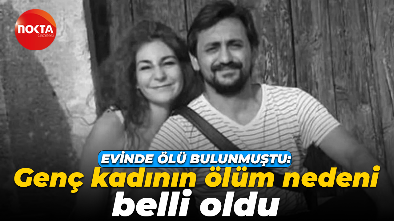 Evinde ölü bulunmuştu: Genç kadının ölüm nedeni belli oldu
