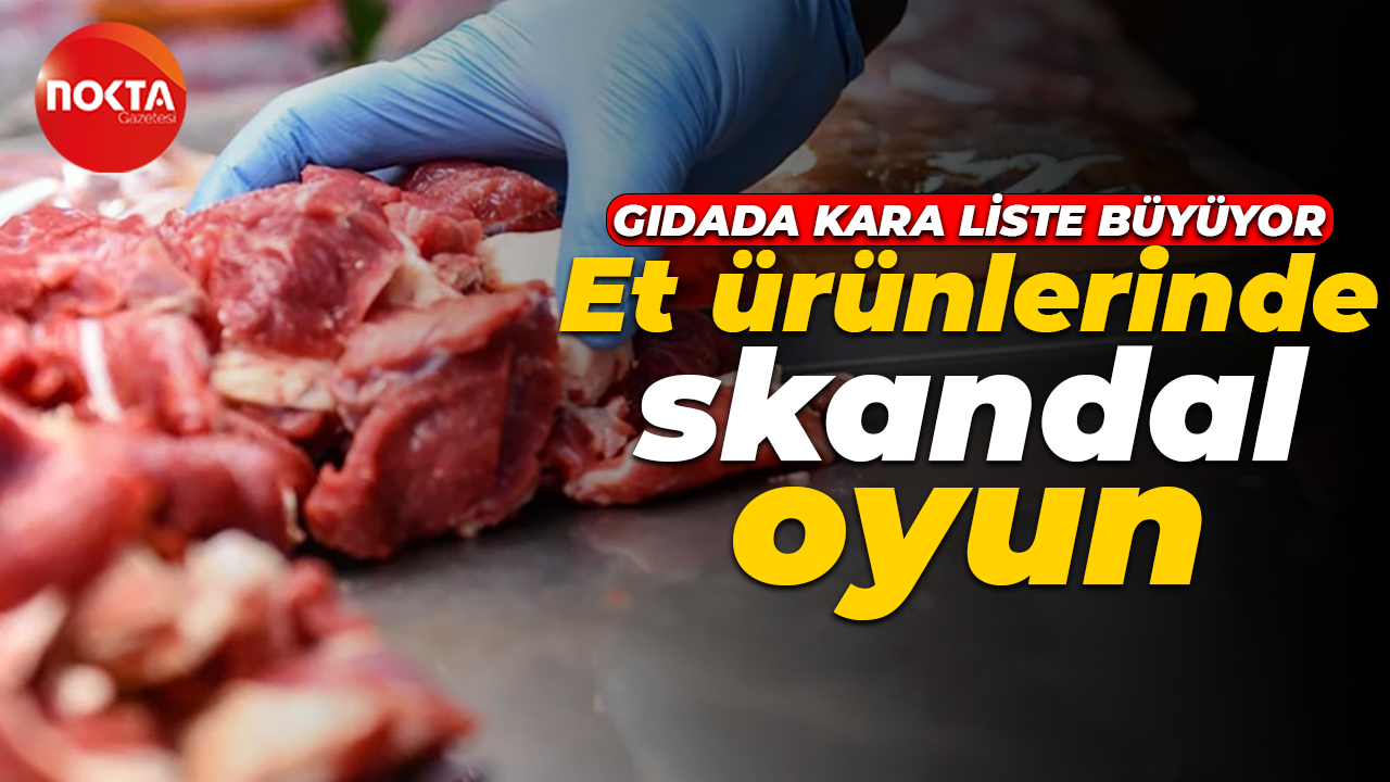 Gıdada kara liste büyüyor: Et ürünlerinde skandal oyun