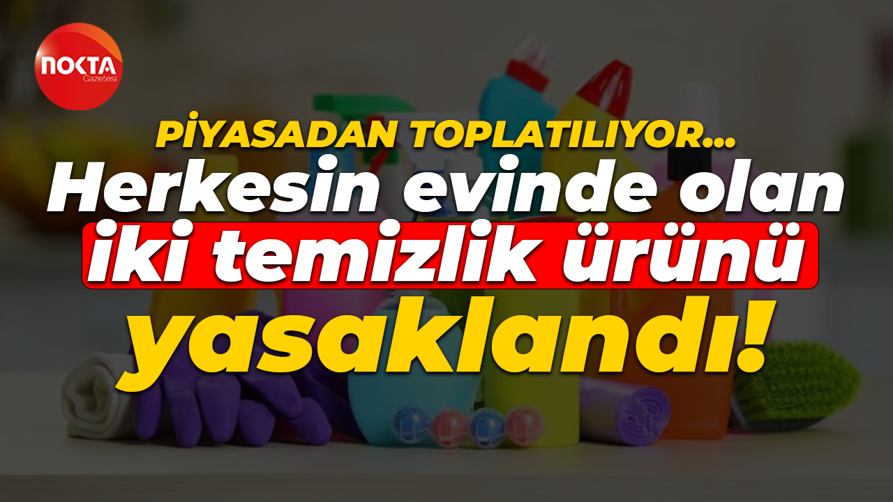 Piyasadan toplatılıyor… Herkesin evinde olan iki temizlik ürünü yasaklandı!