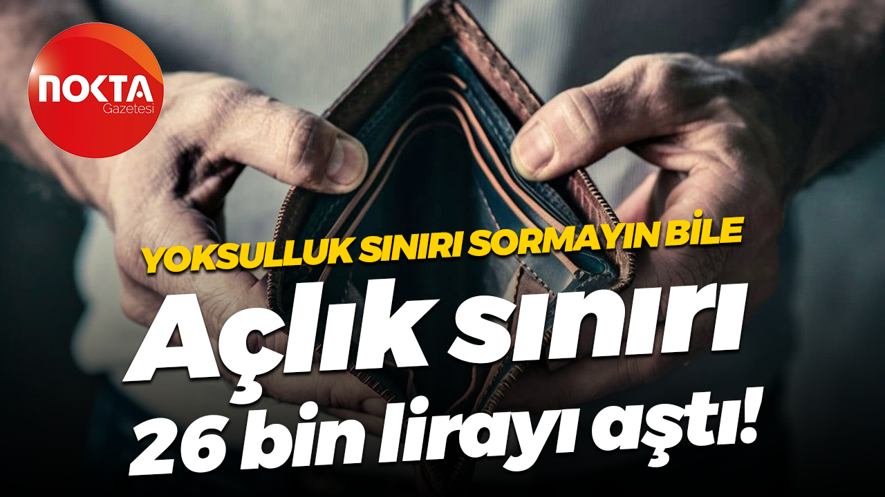Yoksulluk sınırı sormayın bile… Açlık sınırı 26 bin lirayı aştı!