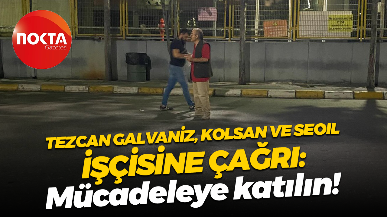 Tezcan Galvaniz, Kolsan ve Seoil işçisine çağrı: Mücadeleye katılın!