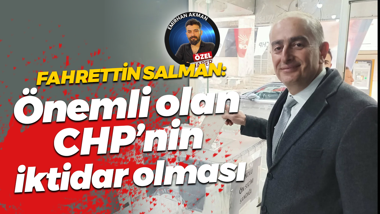 Fahrettin Salman: Önemli olan CHP’nin iktidar olması