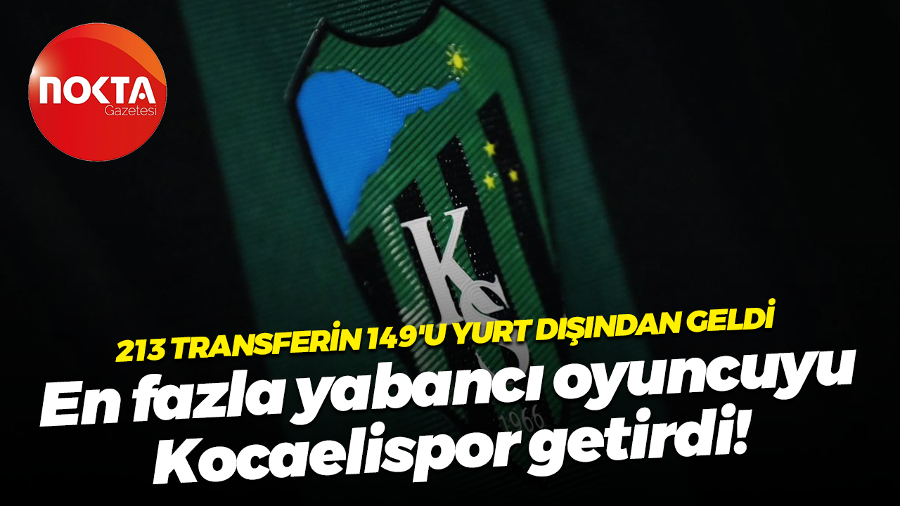 213 transferin 149'u yurt dışından geldi; En fazla yabancı oyuncuyu Kocaelispor getirdi!