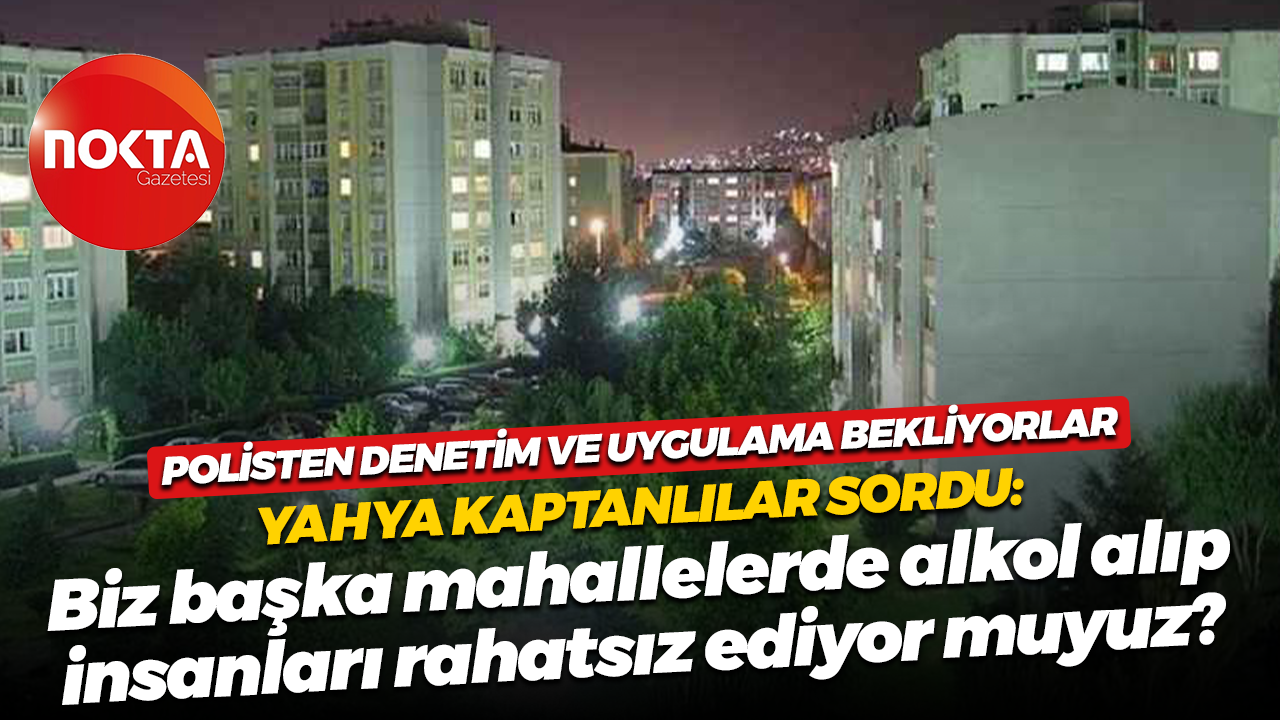 Yahya Kaptanlılar evlerinin etrafında alkol alınmasından bıktı! Polisten sıkı denetim istedi