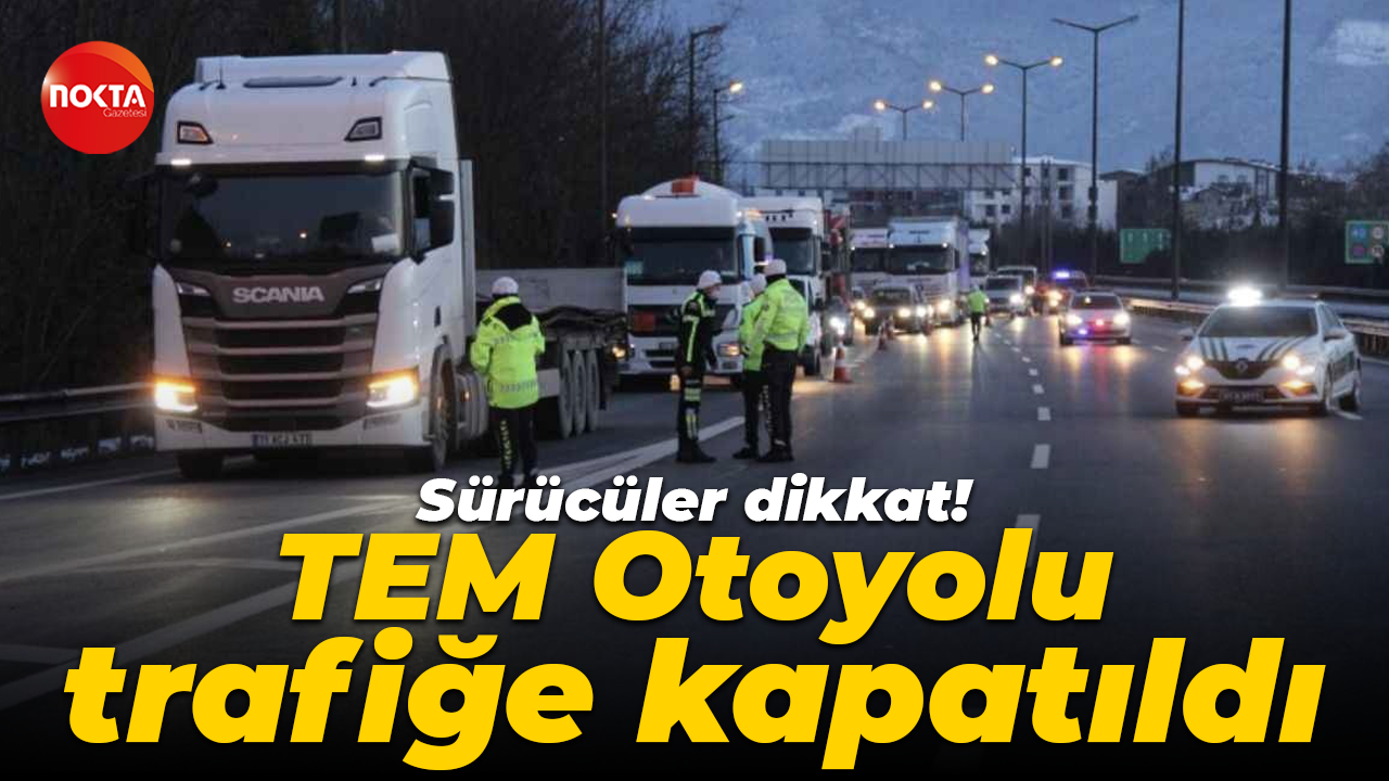 Sürücüler dikkat! TEM Otoyolu trafiğe kapatıldı
