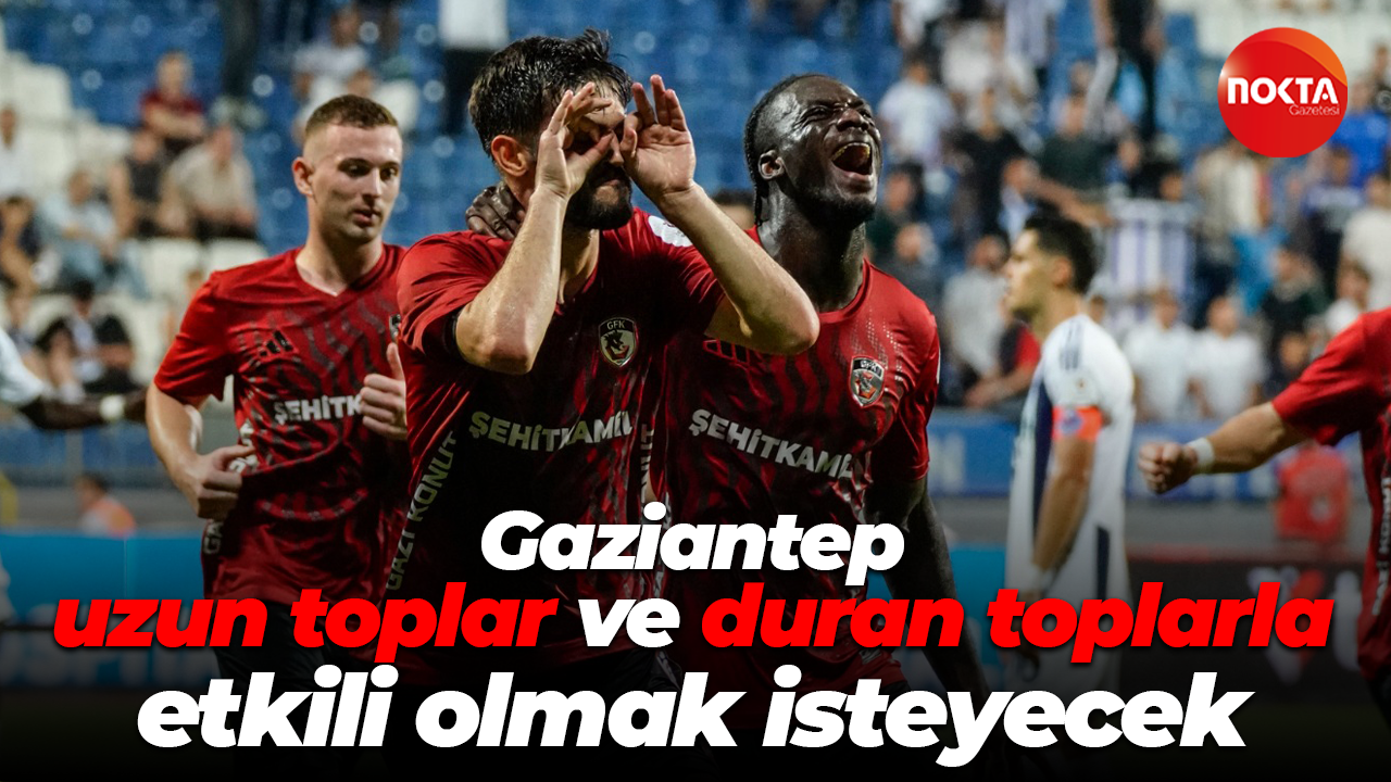 Gaziantep uzun toplar ve duran toplarla etkili olmak isteyecek