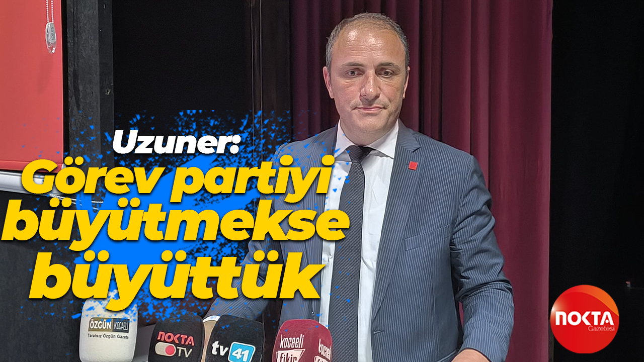 Mehmet Uzuner: Görev partiyi büyütmekse büyüttük
