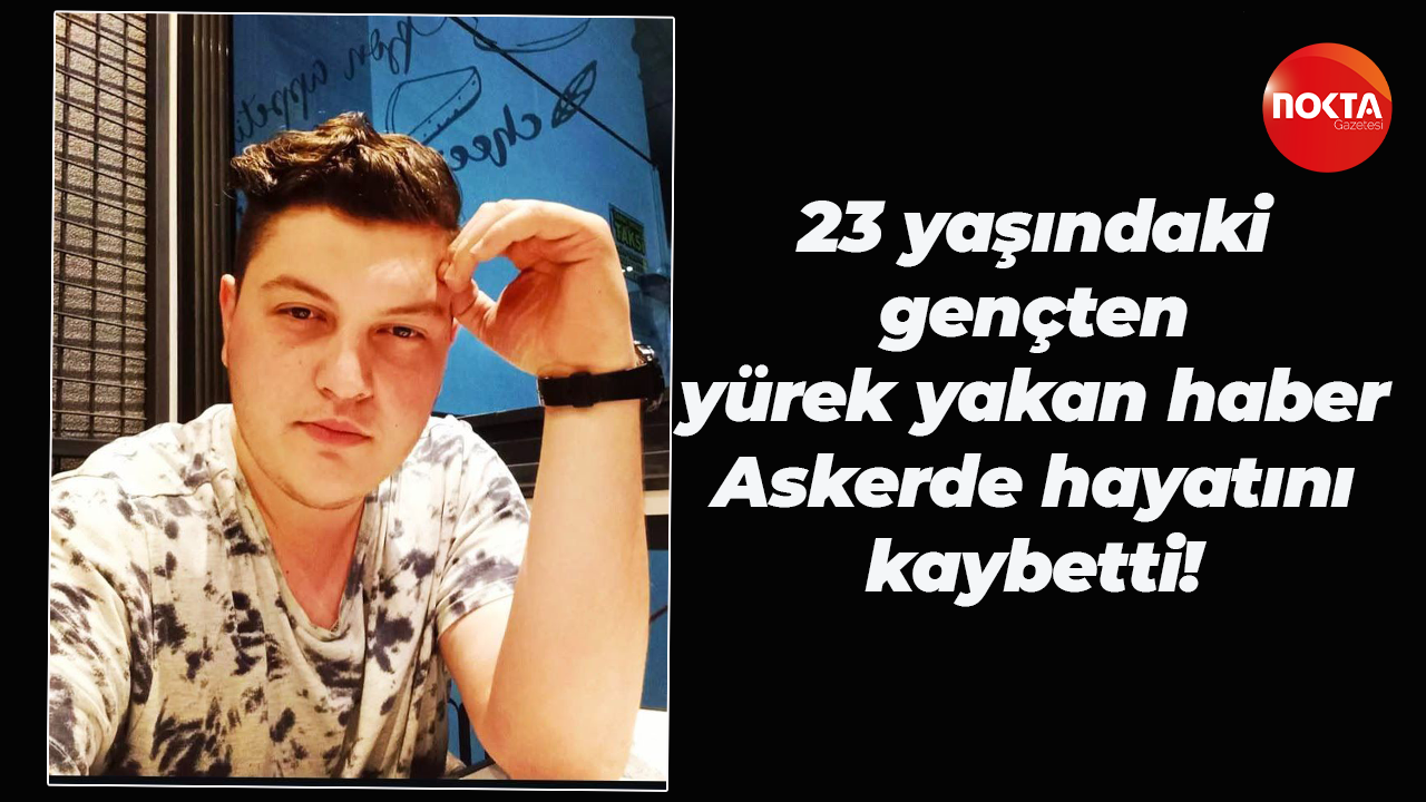 23 yaşındaki gençten yürek yakan haber; Askerde hayatını kaybetti!