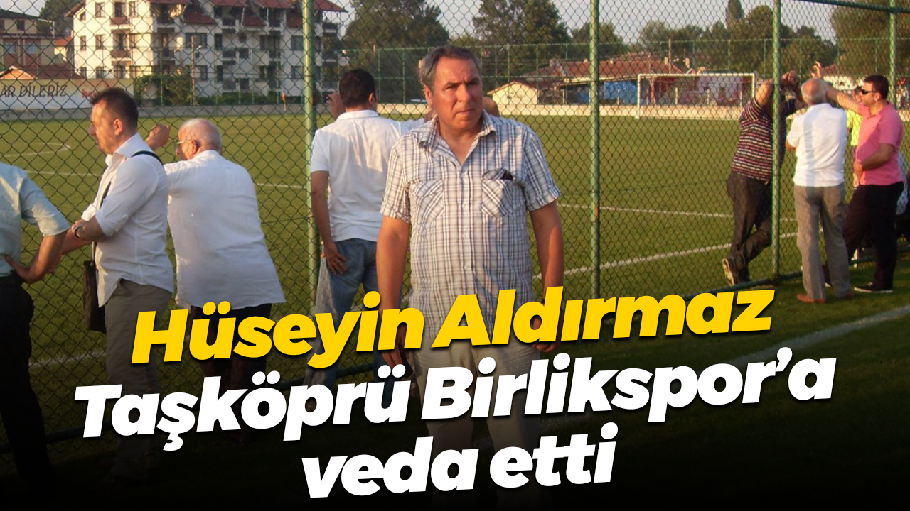 Hüseyin Aldırmaz, Taşköprü Birlikspor’a veda etti