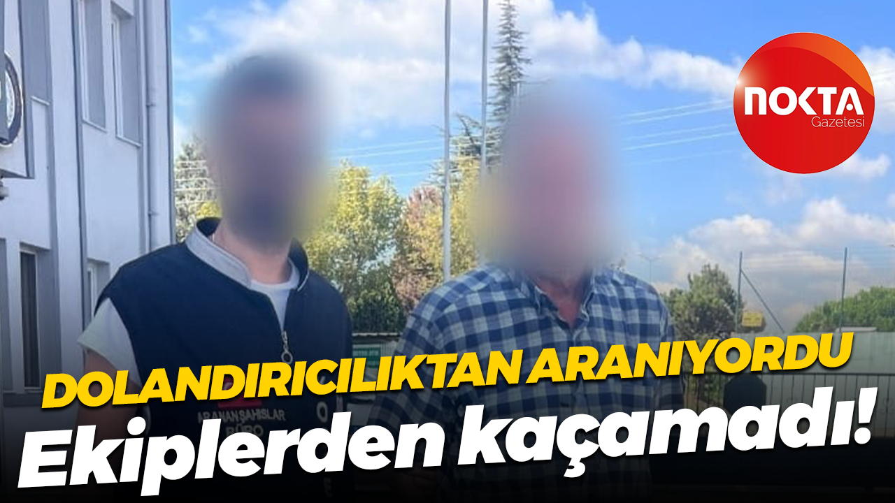Dolandırıcılıktan aranıyordu... Ekiplerden kaçamadı!