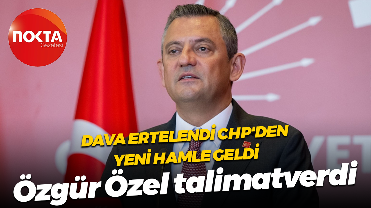 Dava ertelendi CHP'den yeni hamle geldi... Özgür Özel talimat verdi