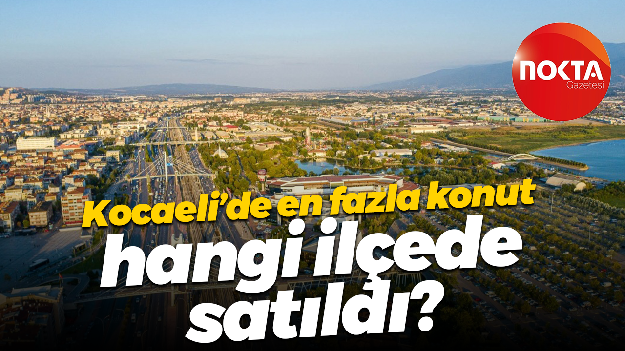 Kocaeli’de en fazla konut hangi ilçede satıldı?