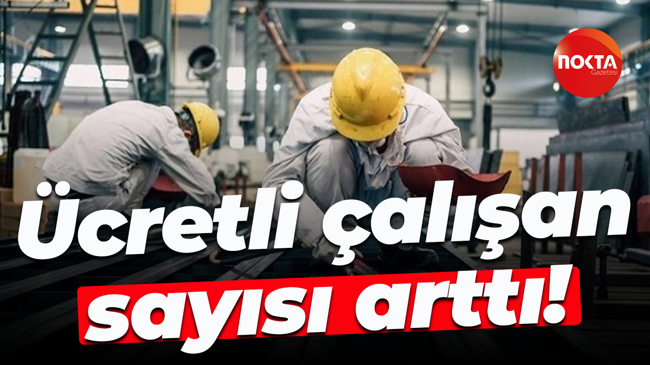 Ücretli çalışan sayısı arttı!