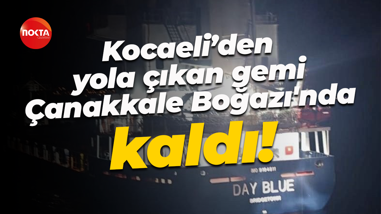 Kocaeli’den yola çıkan gemi Çanakkale Boğazı'nda kaldı!