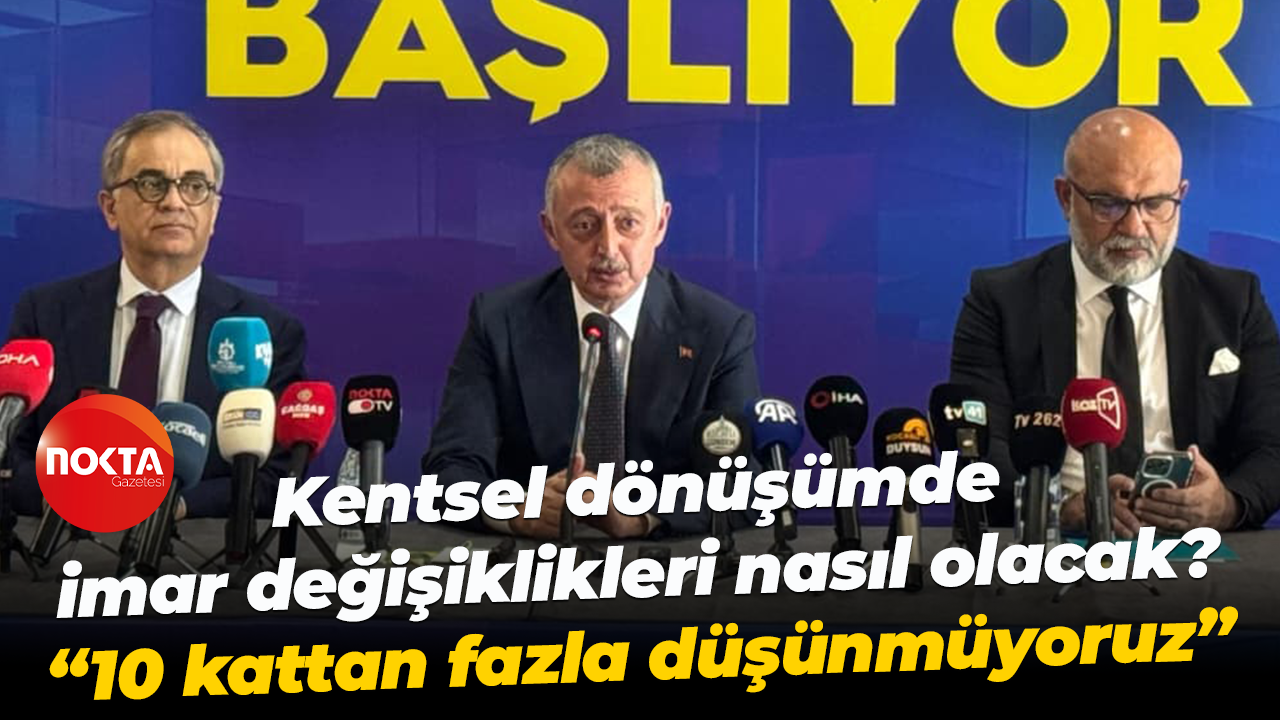 Kentsel dönüşümde imar değişiklikleri nasıl olacak? “10 kattan fazla düşünmüyoruz”
