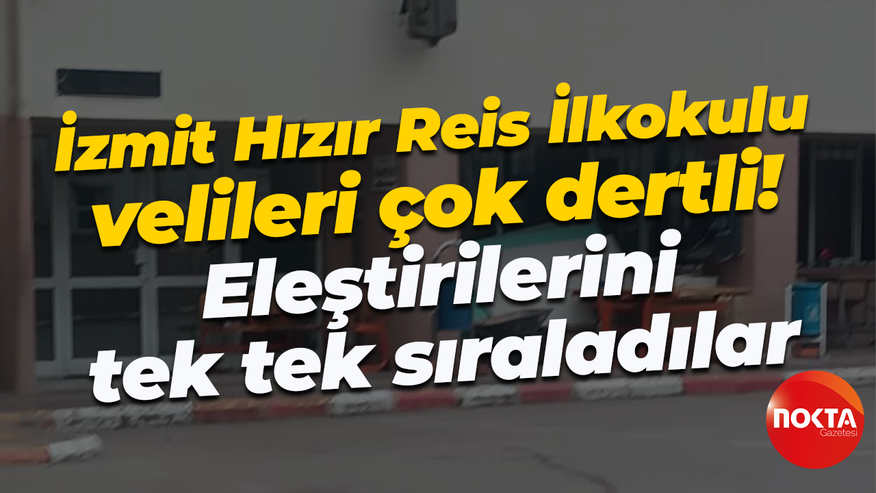 İzmit Hızır Reis İlkokulu velileri çok dertli! Eleştirilerini tek tek sıraladılar