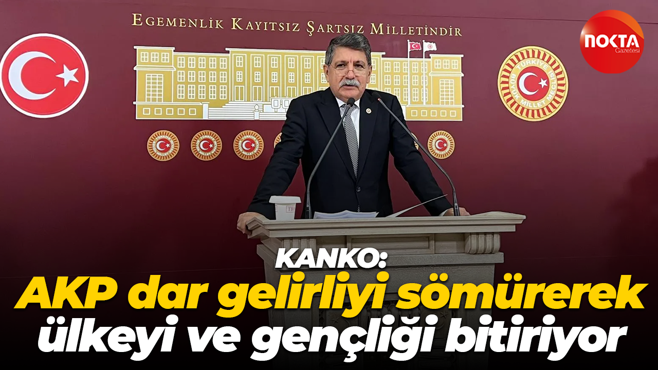 Muhip Kanko: AKP dar gelirliyi sömürerek ülkeyi ve gençliği bitiriyor