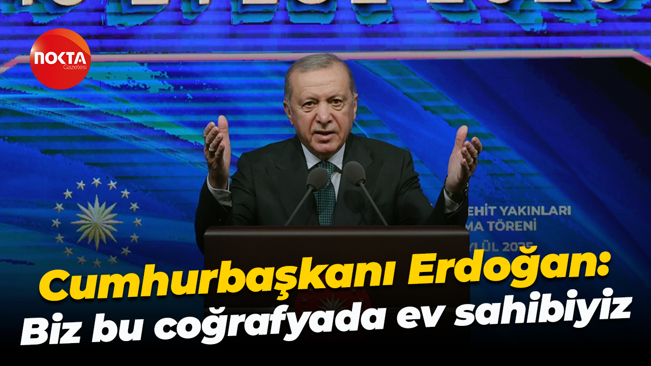 Cumhurbaşkanı Recep Tayyip Erdoğan: Biz bu coğrafyada ev sahibiyiz