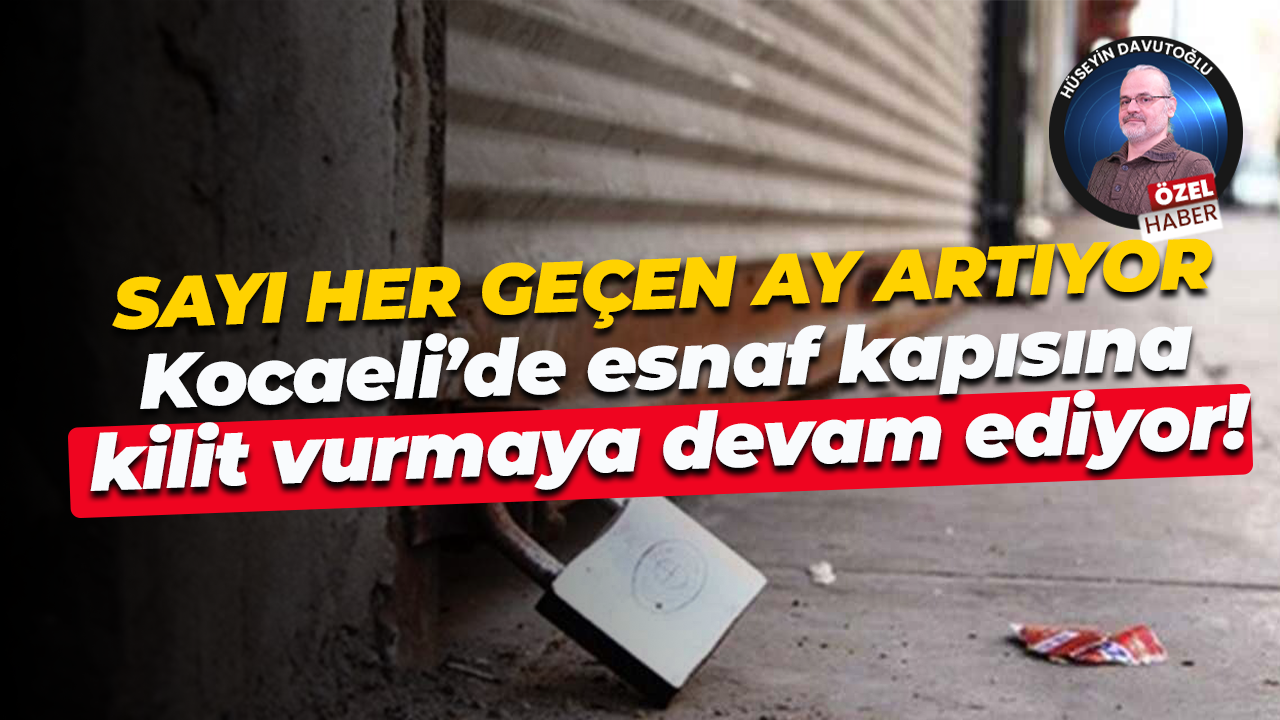 Sayı her geçen ay artıyor… Kocaeli’de esnaf kapısına kilit vurmaya devam ediyor!