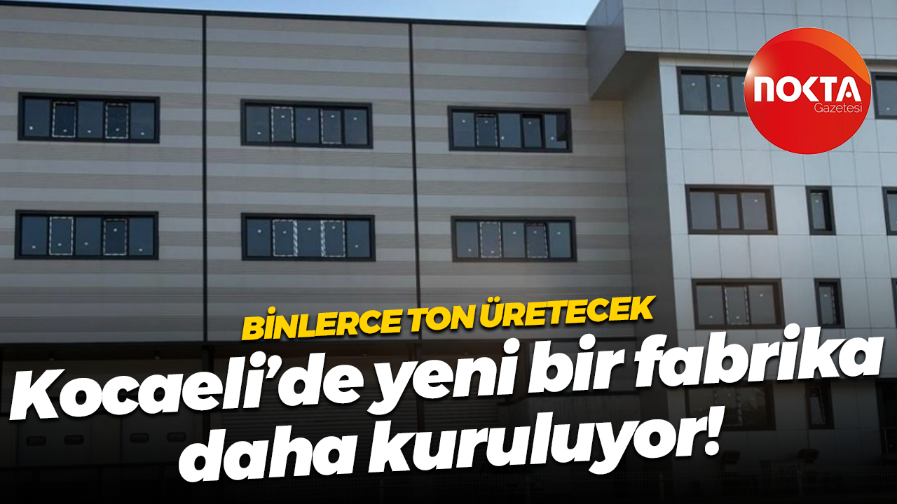 Binlerce ton üretecek; Kocaeli’de yeni bir fabrika daha kuruluyor!