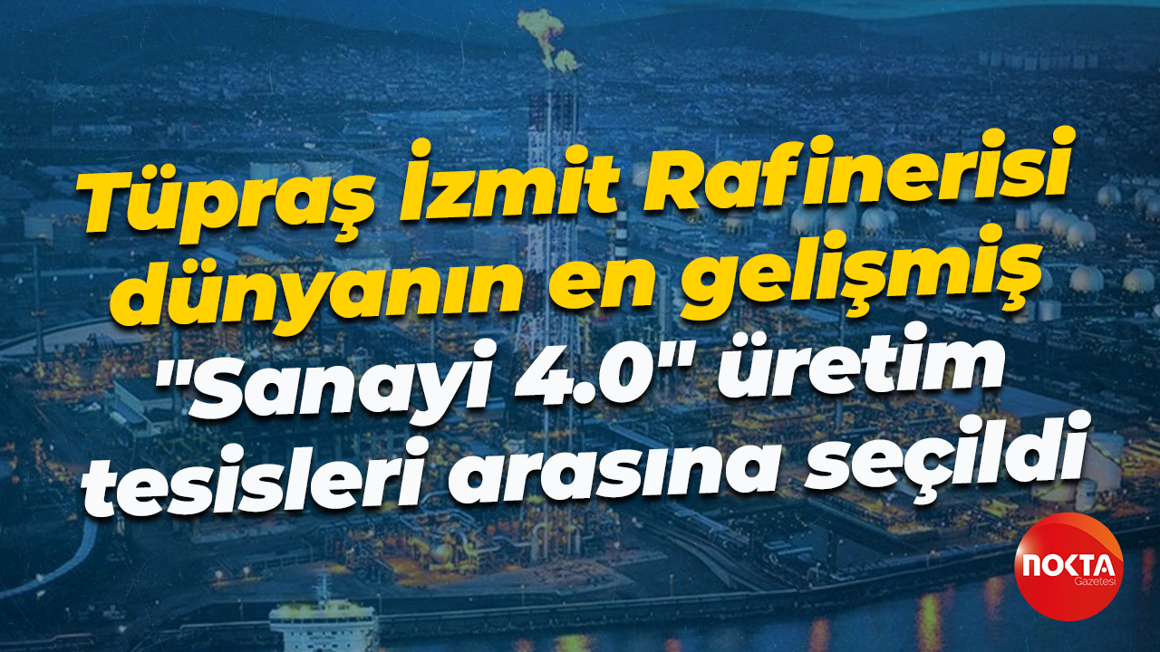 Tüpraş İzmit Rafinerisi dünyanın en gelişmiş... "Sanayi 4.0" üretim tesisleri arasına seçildi