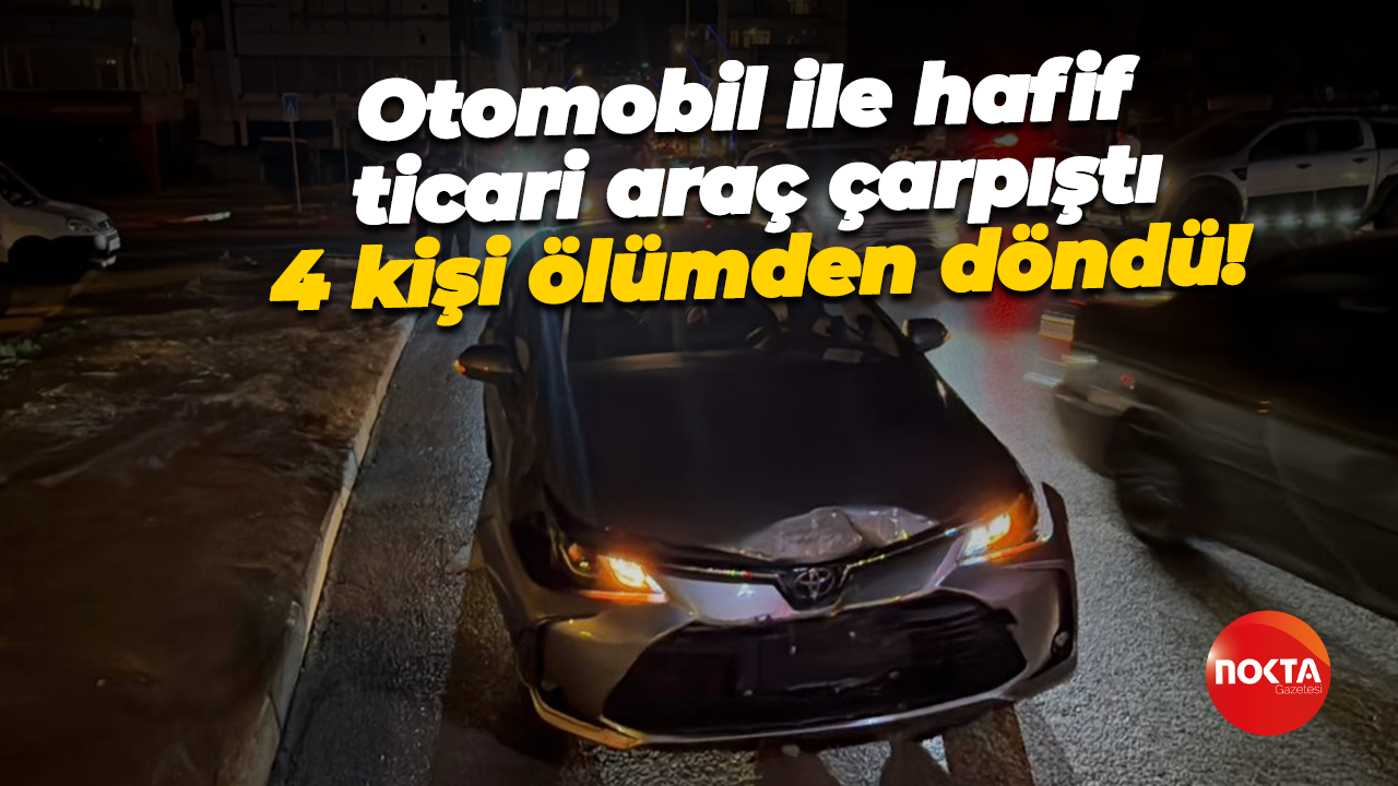 Otomobil ile hafif ticari araç çarpıştı, 4 kişi ölümden döndü!