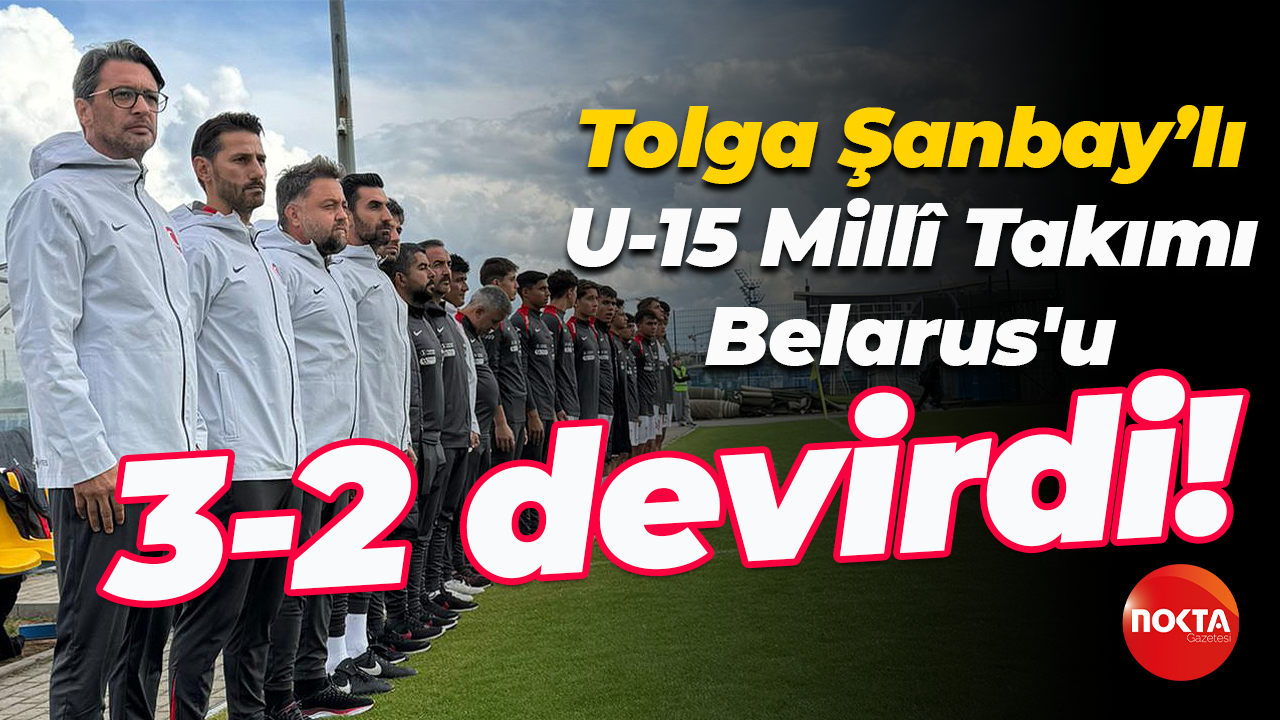 Tolga Şanbay’lı U-15 Millî Takımı, Belarus'u 3-2 devirdi!